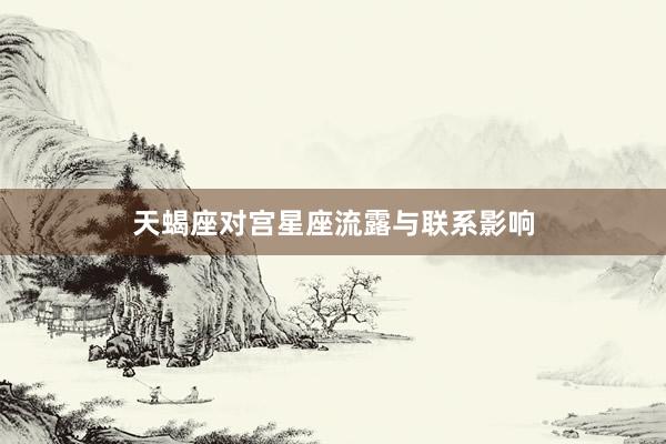 天蝎座对宫星座流露与联系影响