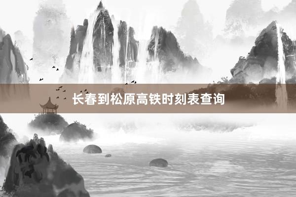 长春到松原高铁时刻表查询