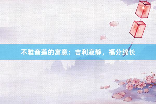 不雅音莲的寓意：吉利寂静，福分绵长