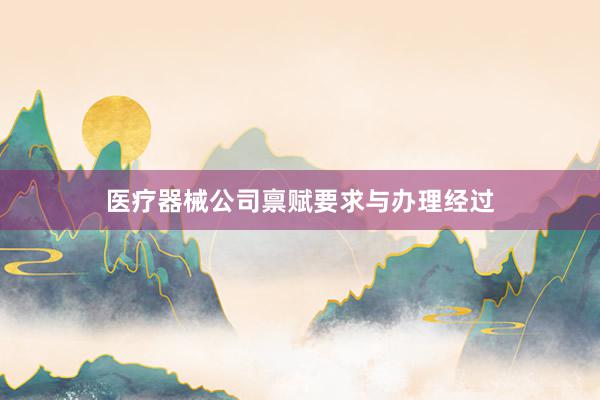 医疗器械公司禀赋要求与办理经过
