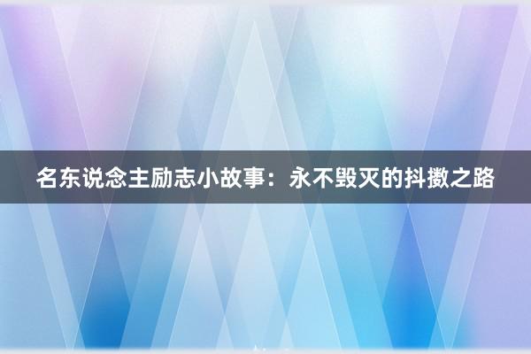 名东说念主励志小故事：永不毁灭的抖擞之路