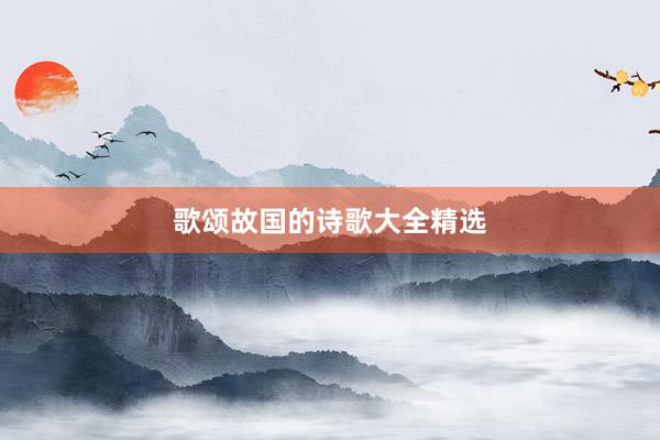 歌颂故国的诗歌大全精选